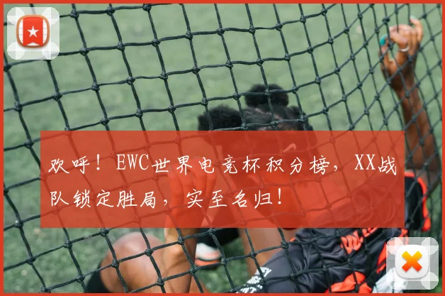 欢呼!EWC世界电竞杯积分榜,XX战队锁定胜局,实至名归!