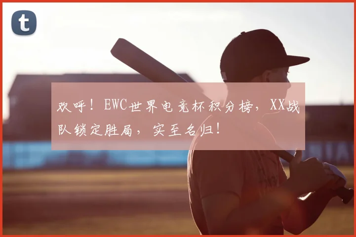 欢呼！EWC世界电竞杯积分榜，XX战队锁定胜局，实至名归！
